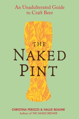 The Naked Pint: An Unadulterated Guide to Craft Beer - Perozzi, Christina, and Beaune, Hallie