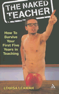The Naked Teacher: How to Survive Your First Five Years in Teaching