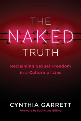 The Naked Truth: Reclaiming Sexual Freedom in a Culture of Lies - Garrett, Cynthia