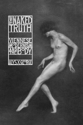 The Naked Truth: Viennese Modernism and the Body - George, Alys X