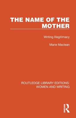 The Name of the Mother: Writing Illegitimacy - MacLean, Marie