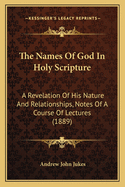 The Names of God in Holy Scripture: A Revelation of His Nature and Relationships. Notes of a Course of Lectures