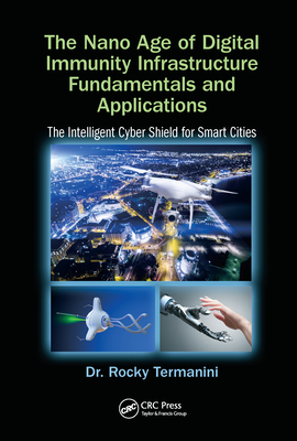 The Nano Age of Digital Immunity Infrastructure Fundamentals and Applications: The Intelligent Cyber Shield for Smart Cities - Termanini, Rocky