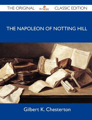 The Napoleon of Notting Hill - The Original Classic Edition - Gilbert K Chesterton