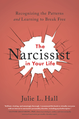 The Narcissist in Your Life: Recognizing the Patterns and Learning to Break Free - Hall, Julie L