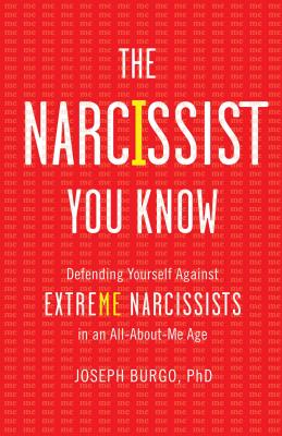 The Narcissist You Know: Defending Yourself Against Extreme Narcissists in an All-About-Me Age - Burgo, Joseph, PhD