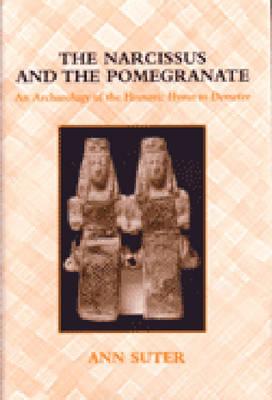The Narcissus and the Pomegranate: An Archaeology of the Homeric Hymn to Demeter - Suter, Ann