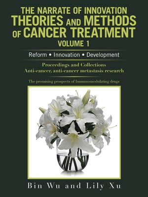 The Narrate of Innovation Theories and Methods of Cancer Treatment Volume 1: Reform Innovation Development - Wu, Bin, and Xu, Lily