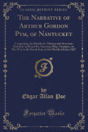 The Narrative of Arthur Gordon Pym, of Nantucket: Comprising the Details of a Mutiny and Atrocious Butchery on Board the American Brig. Grampus, on Her Way to the South Seas, in the Month of June, 1827 (Classic Reprint)