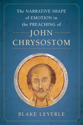 The Narrative Shape of Emotion in the Preaching of John Chrysostom: Volume 10 - Leyerle, Blake