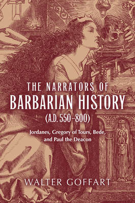 The Narrators of Barbarian History (A.D. 550-800): Jordanes, Gregory of Tours, Bede, and Paul the Deacon - Goffart, Walter