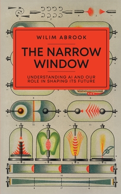 The Narrow Window: Understanding AI and Our Role in Shaping its Future - Abrook, Wilim