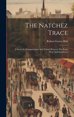 The Natchez Trace: A Study In Transportation And Travel Between The Early West And Southwest - Hall, Robert Green