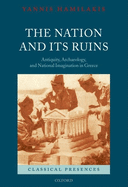 The Nation and Its Ruins: Antiquity, Archaeology, and National Imagination in Greece
