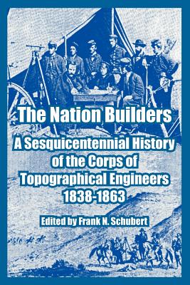 The Nation Builders: A Sesquicentennial History of the Corps of Topographical Engineers 1838-1863 - Schubert, Frank N (Editor)