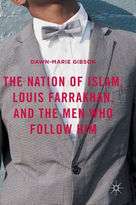 The Nation of Islam, Louis Farrakhan, and the Men Who Follow Him - Gibson, Dawn-Marie