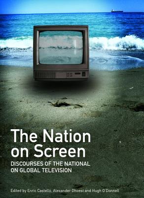 The Nation on Screen: Discourses of the National on Global Television - Castell3 Enric (Editor), and Dhoest, Alexander (Editor)