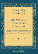 The National Beekeeper's Directory: Containing a Classified List of the Beekeepers of the United States and Canada; With Essays and Hints Regarding the Successful Management of the Apiary (Classic Reprint)