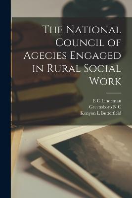 The National Council of Agecies Engaged in Rural Social Work - Butterfield, Kenyon L, and Lindeman, E C, and C, Greensboro N