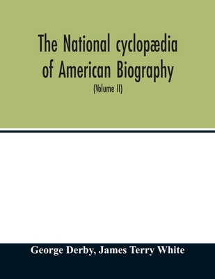 The National cyclopdia of American biography: being the history of the United States as illustrated in the lives of the founders, builders, and defenders of the republic, and of the men and women who are doing the work and moulding the thought of the pr - Derby, George, and Terry White, James