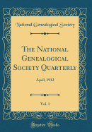 The National Genealogical Society Quarterly, Vol. 1: April, 1912 (Classic Reprint)