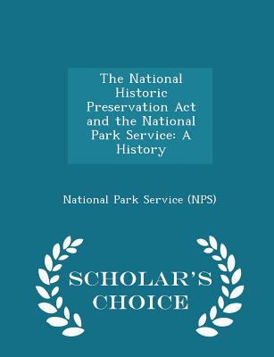 The National Historic Preservation ACT and the National Park Service: A History - Scholar's Choice Edition - National Park Service (Nps) (Creator)