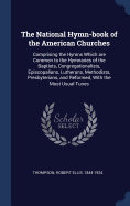 The National Hymn-book of the American Churches: Comprising the Hymns Which are Common to the Hymnaries of the Baptists, Congregationalists, Episcopalians, Lutherans, Methodists, Presbyterians, and Reformed, With the Most Usual Tunes