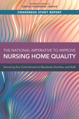 The National Imperative to Improve Nursing Home Quality: Honoring Our Commitment to Residents, Families, and Staff - National Academies of Sciences Engineering and Medicine, and Health and Medicine Division, and Board on Health Care Services
