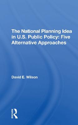 The National Planning Idea In U.s. Public Policy: Five Alternative Approaches - Wilson, David E