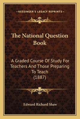 The National Question Book: A Graded Course of Study for Teachers and Those Preparing to Teach (1887) - Shaw, Edward Richard