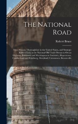 The National Road; Most Historic Thoroughfare in the United States, and Strategic Eastern Link in the National old Trails Ocean-to-ocean Highway. Baltimore and Washington to Frederick, Hagerstown, Cumberland and Frostburg, Maryland; Uniontown, Brownsville - Bruce, Robert
