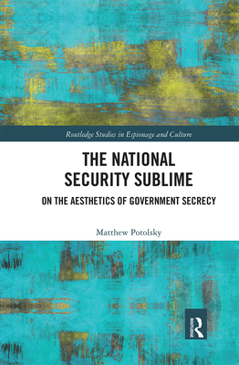 The National Security Sublime: On the Aesthetics of Government Secrecy - Potolsky, Matthew