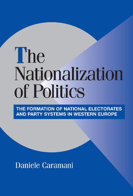 The Nationalization of Politics: The Formation of National Electorates and Party Systems in Western Europe - Caramani, Daniele