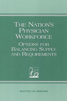 The Nation's Physician Workforce: Options for Balancing Supply and Requirements - Institute of Medicine, and Committee on the U S Physician Supply, and Detmer, Don E (Editor)