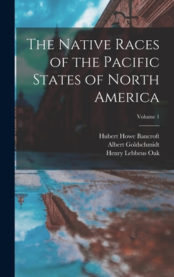 The Native Races of the Pacific States of North America; Volume 1 - Bancroft, Hubert Howe, and Oak, Henry Lebbeus, and Fisher, Walter Mulrea