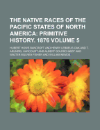 The Native Races of the Pacific States of North America Volume 5