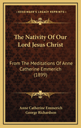 The Nativity of Our Lord Jesus Christ: From the Meditations of Anne Catherine Emmerich (1899)