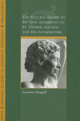 The Natural Desire to See God According to St. Thomas and His Interpreters - Feingold, Lawrence