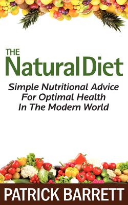 The Natural Diet: Simple Nutritional Advice For Optimal Health In The Modern World - Barrett, Patrick