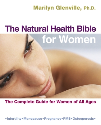 The Natural Health Bible for Women: The Complete Guide for Women of All Ages - Glenville, Marilyn, Dr., PhD