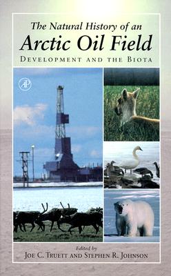 The Natural History of an Arctic Oil Field: Development and the Biota - Truett, J, and Johnson, Stephen R (Editor), and Truett, Joe C (Editor)