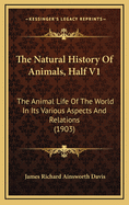 The Natural History of Animals, Half V1: The Animal Life of the World in Its Various Aspects and Relations (1903)