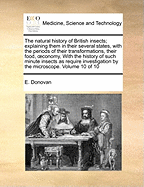 The Natural History of British Insects: Explaining Them in Their Several States, with the Periods of Their Transformations, Their Food, Oeconomy, &C. Together with the History of Such Minute Insects as Require Investigation by the Microscope: The Whole