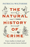 The Natural History of Crime: Studies in Death and the Clues Nature Leaves Behind (Real Crime Stories, Forensic Science)