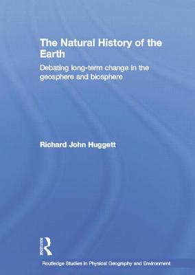 The Natural History of Earth: Debating Long-Term Change in the Geosphere and Biosphere - Huggett, Richard John