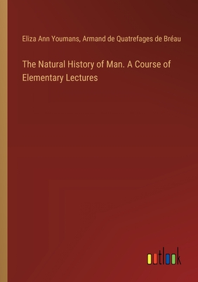 The Natural History of Man. A Course of Elementary Lectures - Youmans, Eliza Ann, and Quatrefages de Brau, Armand de