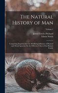 The Natural History of Man: Comprising Inquiries Into the Modifying Influence of Physical and Moral Agencies On the Different Tribes of the Human Family; Volume 1