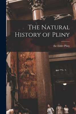 The Natural History of Pliny - Pliny, The Elder (Creator)