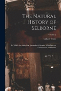 The Natural History of Selborne: To Which are Added the Naturalist's Calendar, Miscellaneous Observations, and Poems; Volume 2