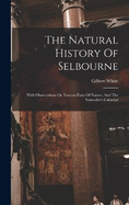 The Natural History Of Selbourne: With Observations On Various Parts Of Nature, And The Naturalist's Calendar